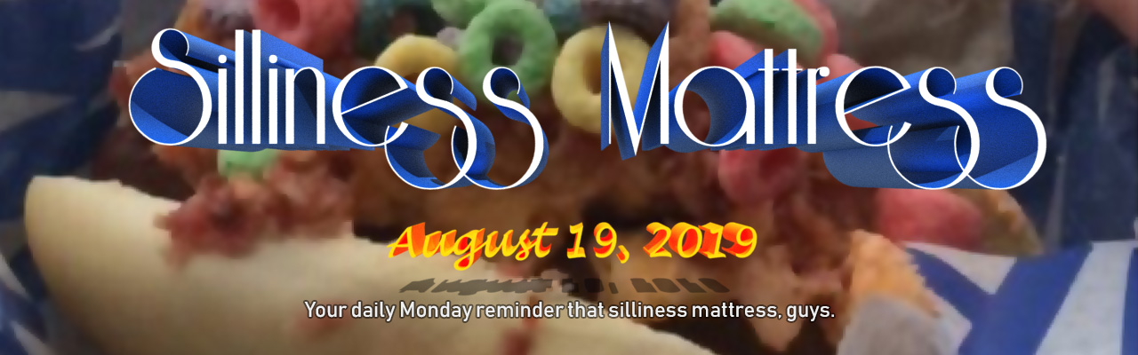 Silliness Mattress: August 19, 2019